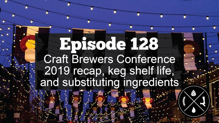 Craft Brewers Conference 2019 recap, keg shelf life, and substituting ingredients — Ep. 128