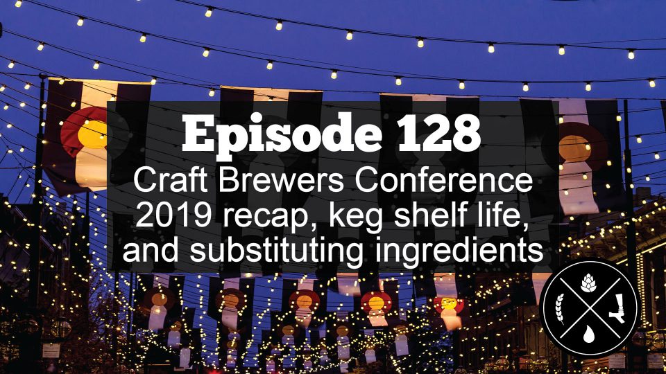 Craft Brewers Conference 2019 recap, keg shelf life, and substituting